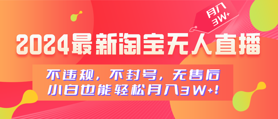 2024最新淘宝无人直播，小白也能轻松月入3W+，不违规，不封号，无售后！-想要创业网