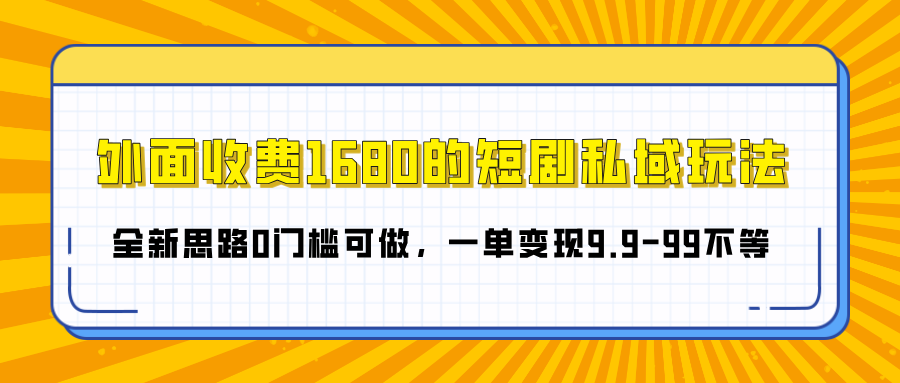 外面收费1680的短剧私域玩法，全新思路0门槛可做，一单变现9.9-99不等-想要创业网