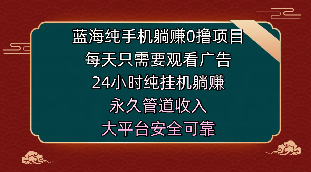 蓝海纯手机躺赚0撸项目，每天只需要观看广告，24小时纯挂机躺赚，永久管道收入，主业副业的绝佳选择，大平台安全可靠-想要创业网