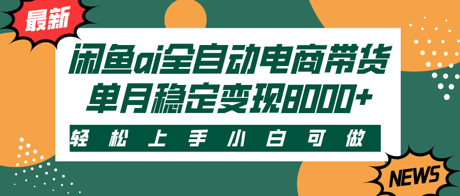 闲鱼ai全自动电商带货，轻松上手，小白可做，单月稳定变现8000+-想要创业网