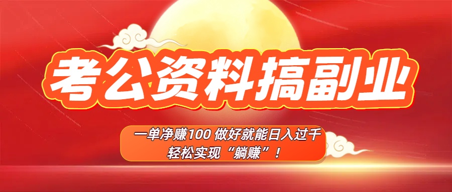 考公资料搞副业，一单净赚100，做好就能日入过千，轻松实现“躺赚”！-想要创业网