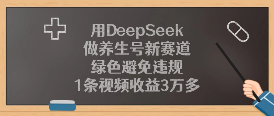 用DeepSeek做养生号新赛道，绿色避免违规，1条视频收益3万多！-想要创业网