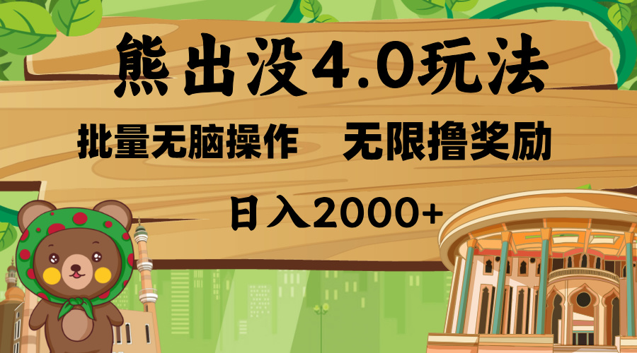 熊出没4.0新玩法，软件加持，无限撸奖励，新手小白无脑矩阵操作，日入2000+-想要创业网