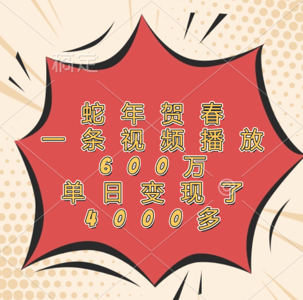 蛇年贺春，一条视频播放600万，单日变现了4000多-想要创业网