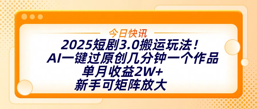 2025短剧3.0搬运玩法！AI一键过原创，几分钟一个作品，单月收益2W+，新手可矩阵放大-想要创业网