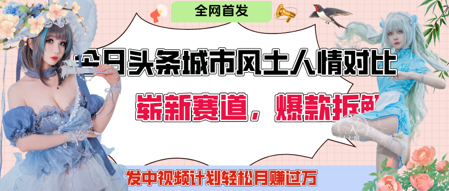 今日头条城市人文对比赛道，制造对立让粉丝站队，引发共鸣及自豪感，发中视频计划轻松月赚过万！-想要创业网