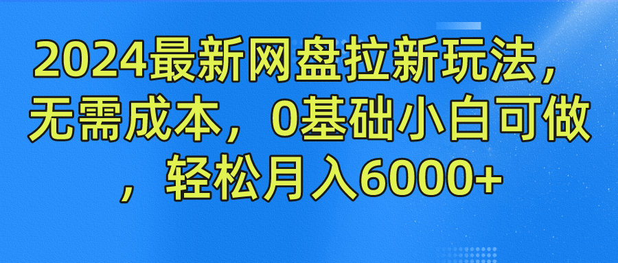 图片[1]-2024最新网盘拉新玩法，无需成本，0基础小白可做，轻松月入6000+-想要创业网