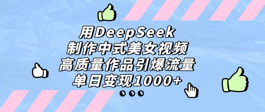 用DeepSeek制作中式美女视频，单日变现1000+，高质量作品引爆流量-想要创业网