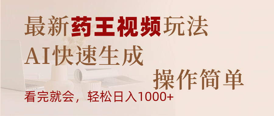 最新药王视频玩法，AI快速生成，操作简单，轻松日入1000+-想要创业网