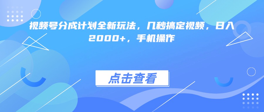 视频号分成计划全新玩法，几秒搞定视频，日入2000+，手机操作-想要创业网