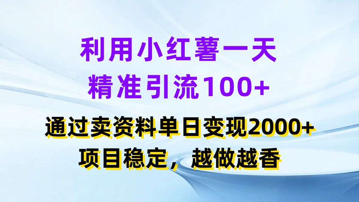 图片[1]-利用小红薯一天精准引流100+，通过卖资料单日变现2000+，项目稳定，越做越香-想要创业网