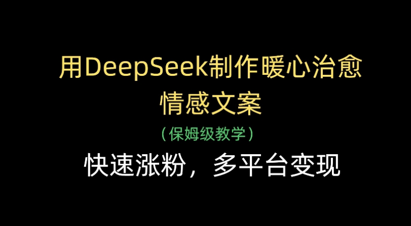 用Deepseek制作暖心治愈情感文案(保姆级教学)快速涨粉，多平台变现-想要创业网
