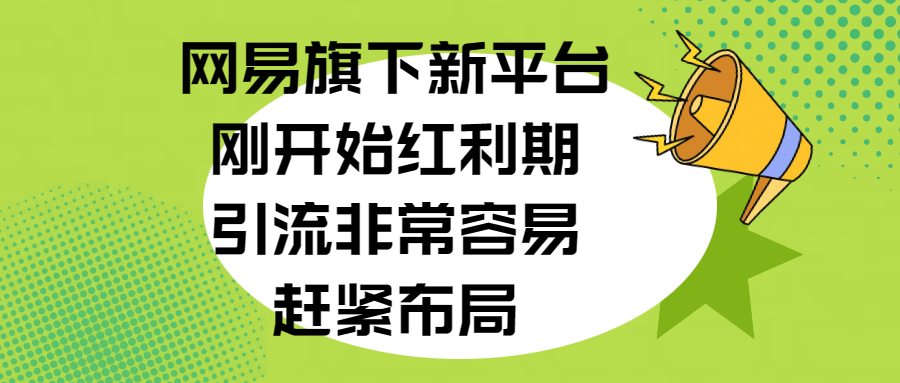 网易旗下新平台，刚开始红利期，引流非常容易，赶紧布局-想要创业网
