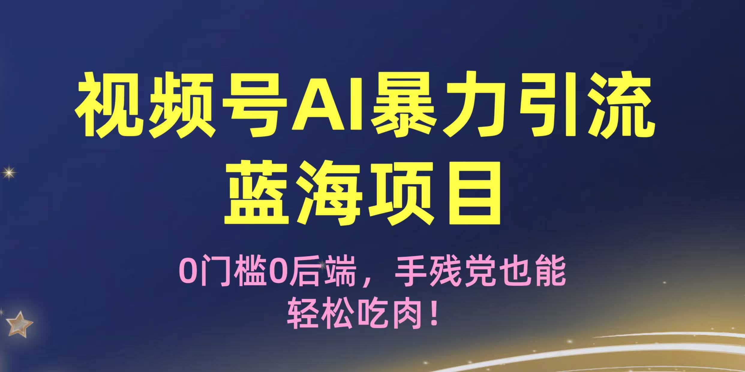 疯传！视频号AI暴力引流蓝海项目，0门槛0后端，手残党也能轻松吃肉！-想要创业网