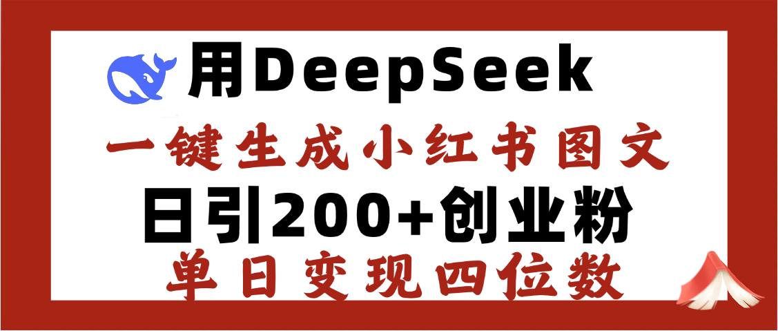 DeepSeek一键生成小红书图文，日引200+创业粉，单日变现四位数-想要创业网