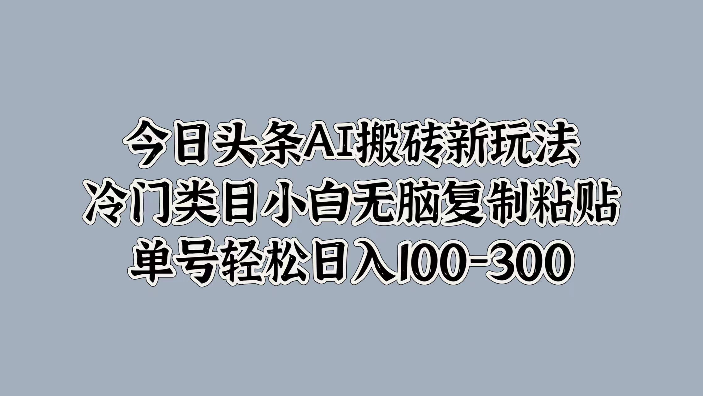 图片[1]-今日头条AI搬砖新玩法，冷门类目小白无脑复制粘贴，单号轻松日入100-300-想要创业网