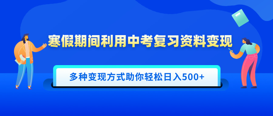 寒假期间利用中考复习资料变现，一部手机即可操作，多种变现方式助你轻松日入500+-想要创业网