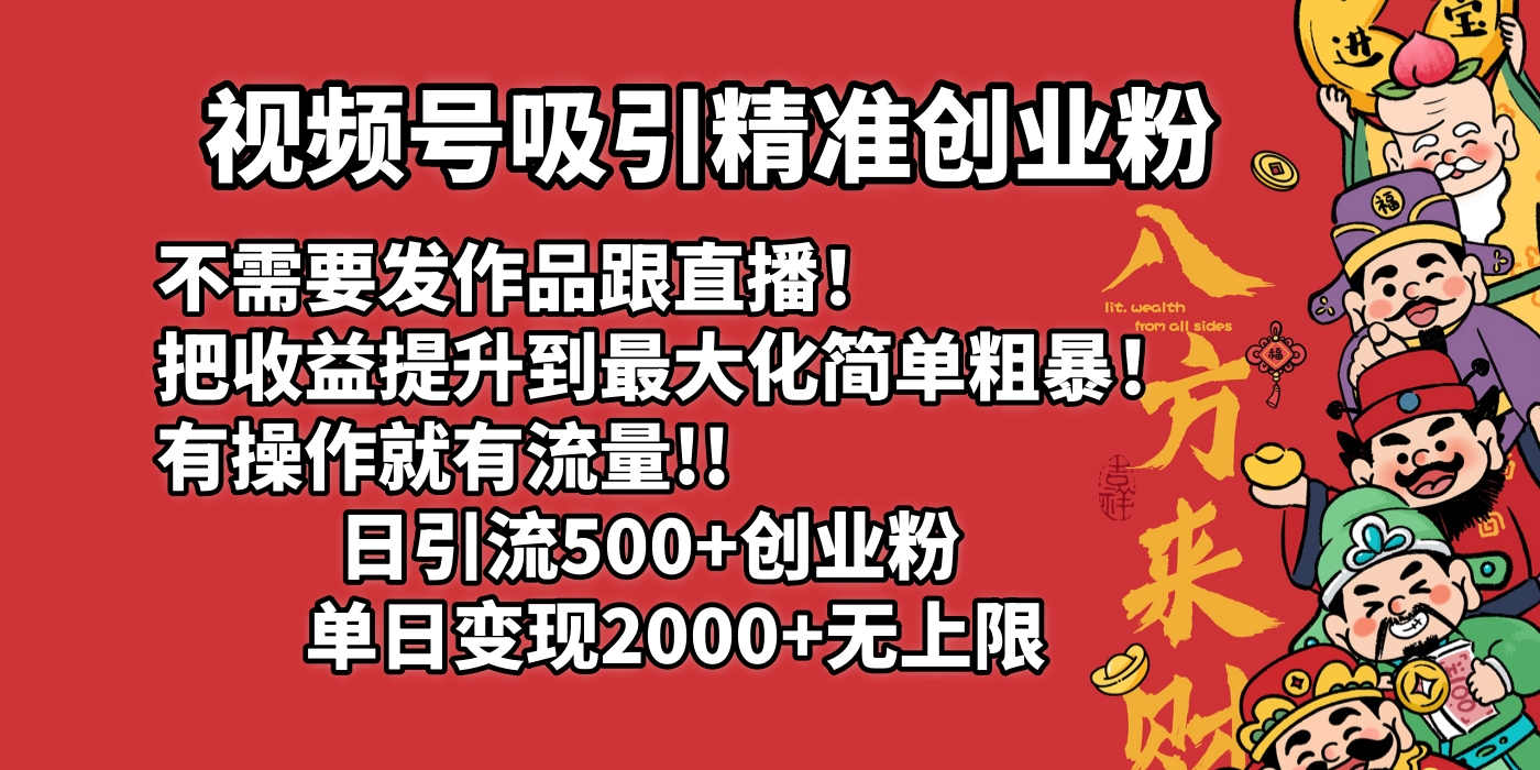 视频号吸引精准创业粉!不需要发作品跟直播！把收益提升到最大化，简单粗暴！有操作就有流量！日引500+创业粉，单日变现2000+无上限-想要创业网