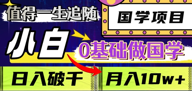 值得一生追随的国学项目，长期饭票，小白也可0基础做国学，日入3000，月入10W+-想要创业网