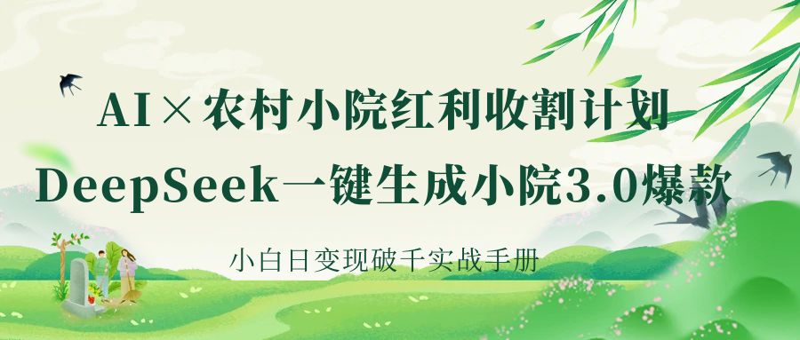 《AI×农村小院红利收割：DeepSeek一键生成小院3.0爆款，小白日变现破千实战手册》-想要创业网