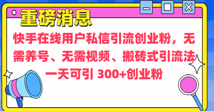 通过给快手在线用户私信引流创业粉，无需养号、无需视频、搬砖式引流法，一天可引300+创业粉-想要创业网