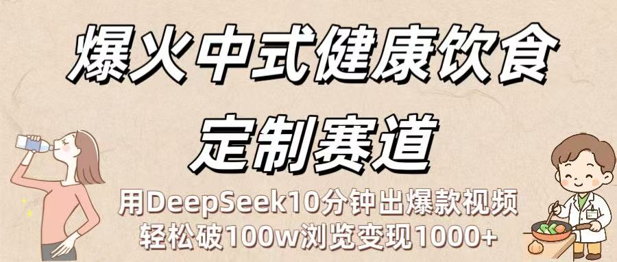 爆火中式健康饮食定制赛道：用DeepSeek10分钟出爆款视频，轻松破100w浏览变现1000+-想要创业网