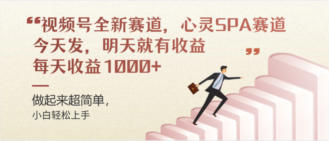 视频号全新赛道，心灵SPA赛道，做起来超简单，每天收益1000+今天发，明天就有收益-想要创业网