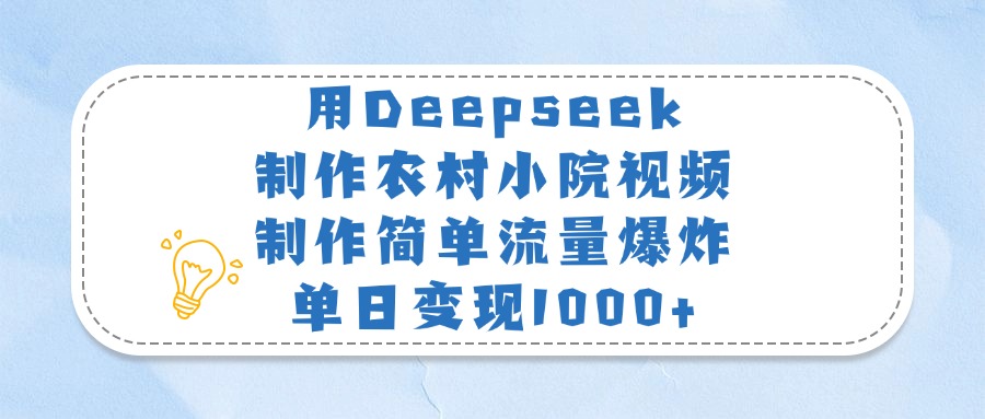 用Deepseek制作农村小院视频，制作简单流量爆炸，单日变现1000+-想要创业网