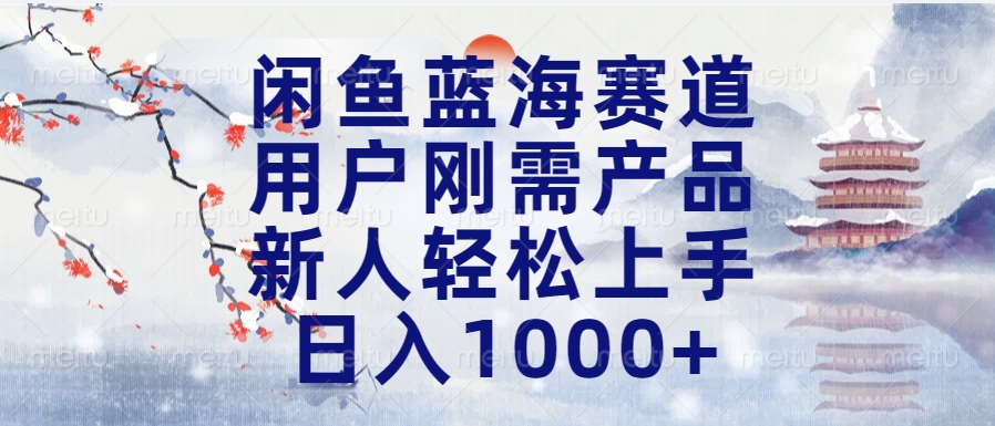 闲鱼蓝海赛道，用户刚需产品，新人轻松上手，日入1000+长久可做-想要创业网