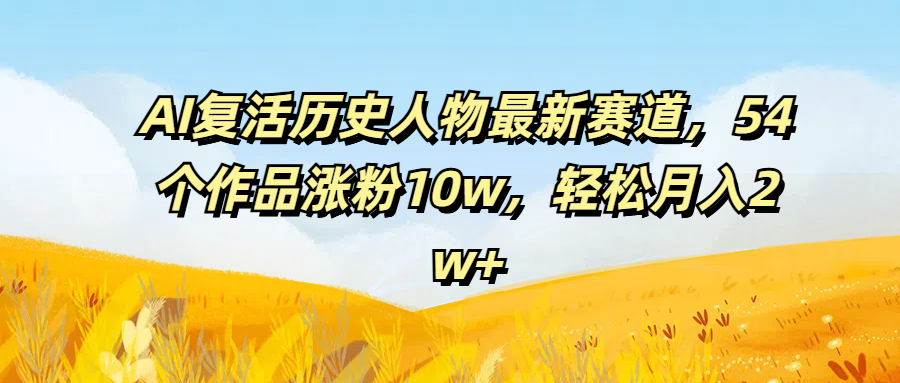 图片[1]-AI复活历史人物最新赛道，54个作品涨粉10w，轻松月入2w+-想要创业网