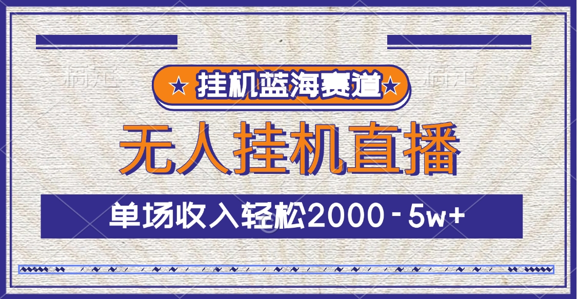 挂机蓝海赛道，无人挂机直播，单场收入轻松2000-5w+-想要创业网