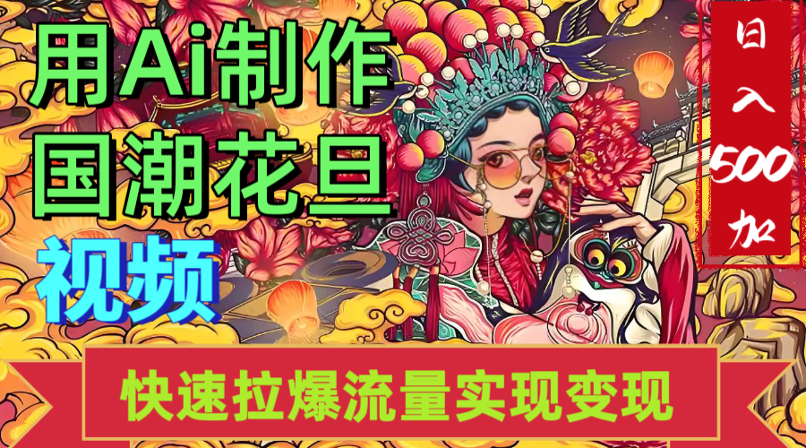 2025年七月劲爆Ai制作国潮花旦视频快速拉爆流量起号多方向变现（快速达到日入500+）-想要创业网