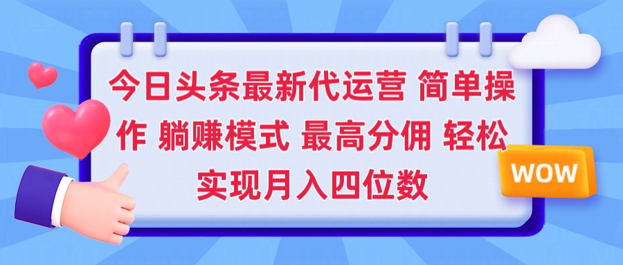 2025今日头条代运营懒人玩法 简单操作 躺赚模式 最高分佣 轻松月入四位数-想要创业网
