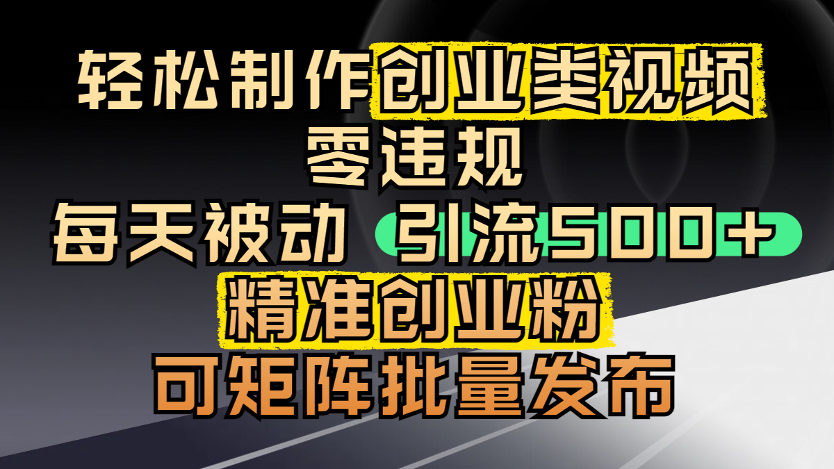 轻松制作创业类视频，零违规，每天被动引流 500 + 精准创业粉，可矩阵批量发布-想要创业网