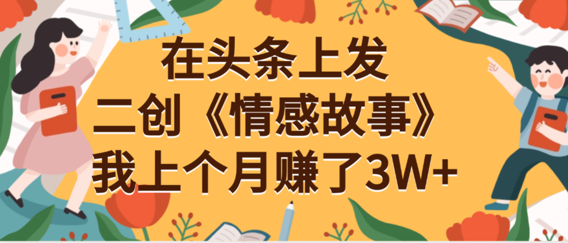 在头条上二创《情感故事》月入3W+-想要创业网
