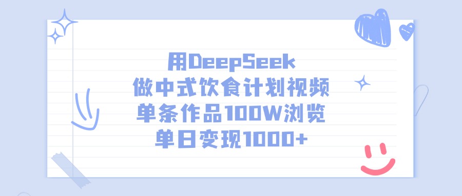 用DeepSeek做，中式饮食计划视频，单条作品100W浏览，单日变现1000+-想要创业网