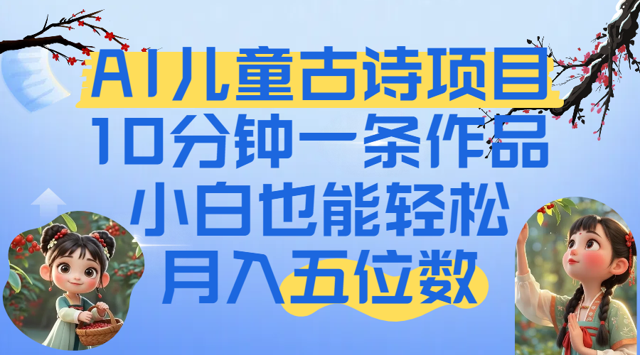爆火AI儿童古诗项目！10分钟一条作品，小白也能轻松月入五位数-想要创业网