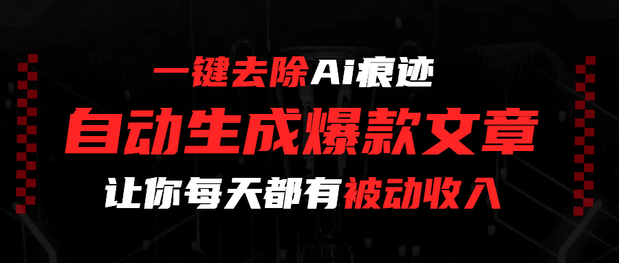 一键去除Ai痕迹，全自动生成爆款文章，让你每天都有睡后收入-想要创业网