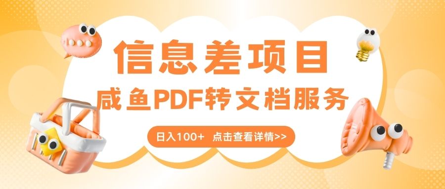 最新信息差项目，咸鱼PDF转文档服务，日入100+-想要创业网