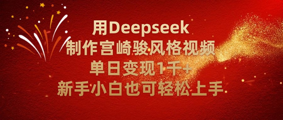 用Deepseek制作宫崎骏风格视频单日变现2千+新手小白也可轻轻松上手-想要创业网