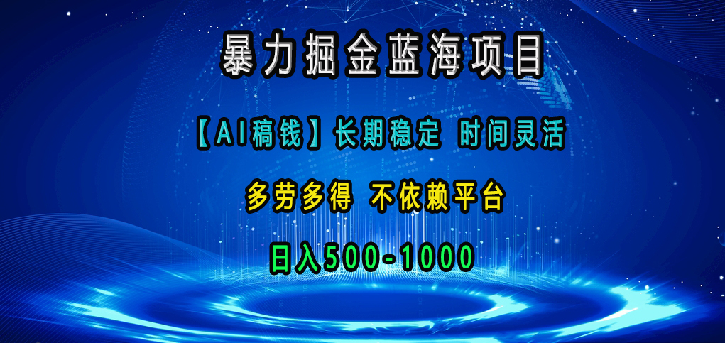 暴力掘金蓝海项目，【AI稿钱】长期稳定，时间灵活，多劳多得，不依赖平台，日入500-1000-想要创业网