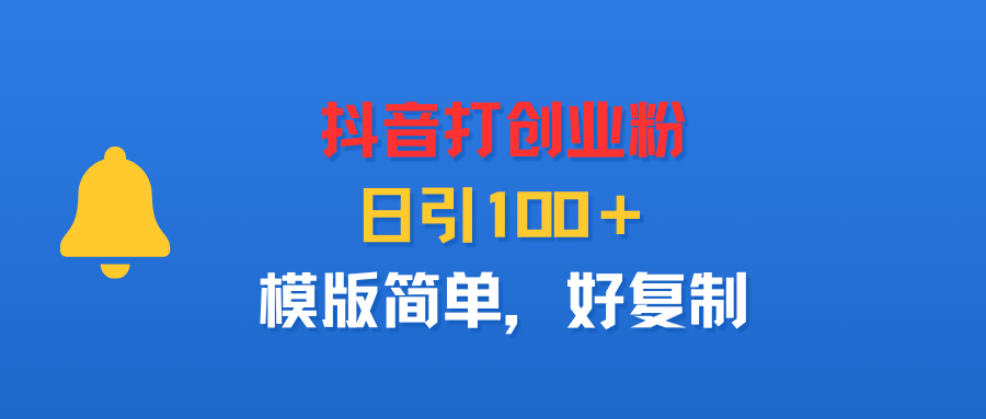 抖音打创业粉，日引100＋，模版简单，好复制-想要创业网
