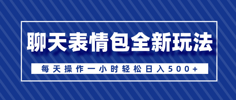 聊天表情包全新玩法，无脑搬运100%原创，每天操作一小时轻松日入500+-想要创业网