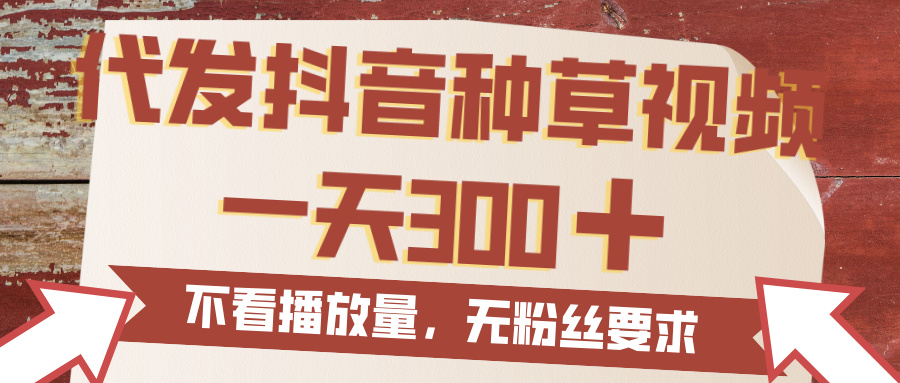 代发抖音种草视频，一天300，无粉丝要求，不看播放量-想要创业网