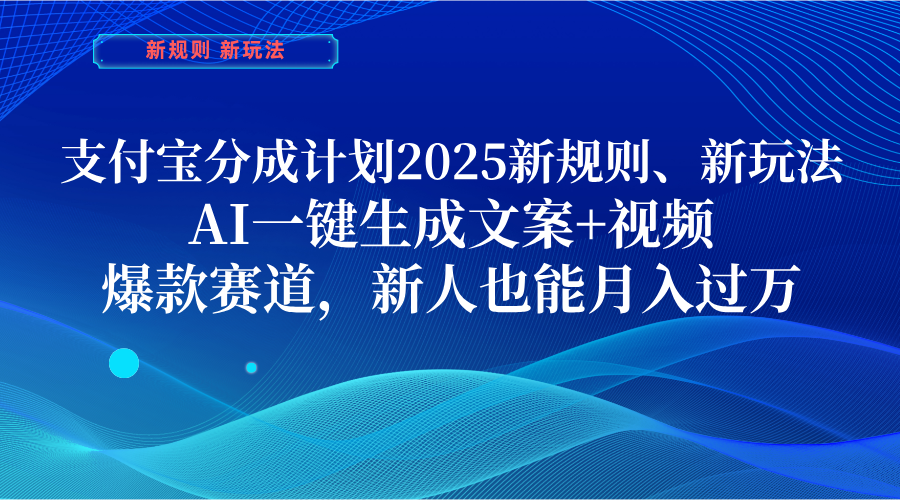 支付宝分成计划  2025新规则、新玩法，AI一键生成文案+视频，爆款赛道，新人也能月入过万-想要创业网