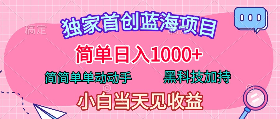 图片[1]-独家首创蓝海项目，简单日入1000+，简简单单动动手，黑科技加持，小白当天见收益-想要创业网