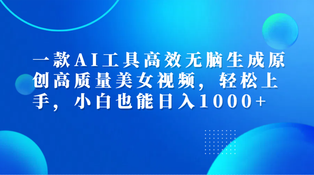 图片[1]-一款AI工具高效无脑生成原创高质量美女视频，轻松上手，小白也能日入1000+-想要创业网