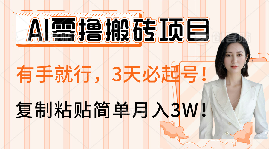AI零撸搬砖项目玩法，有手就行，3天必起号，复制粘贴简单月入3W！-想要创业网