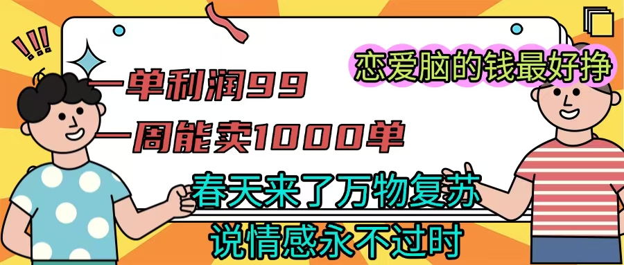 《一单利润99 一周能出1000单，春天来了，万物复苏，恋爱脑的钱最好赚》-想要创业网