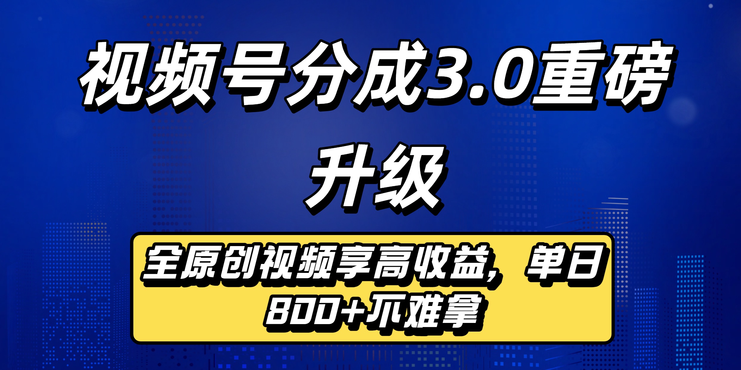 视频号分成3.0重磅升级：全原创视频享高收益，单日800+不难拿-想要创业网